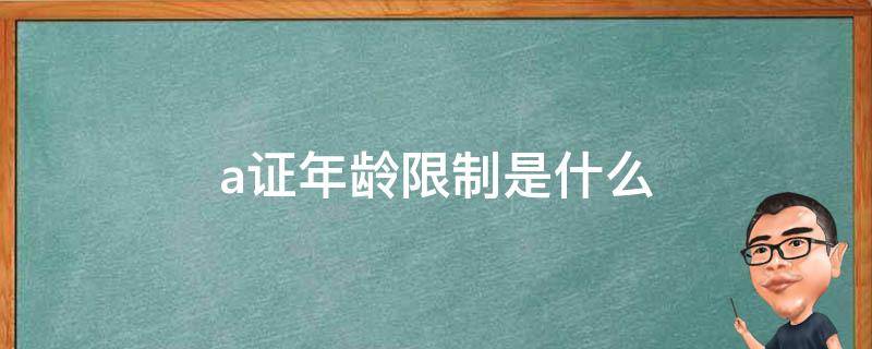 a證年齡限制是什么 最新a證年齡限制多大