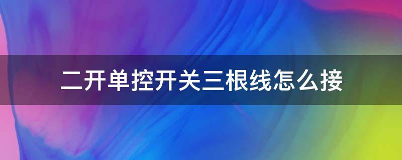 二开单控开关三根线怎么接 两根线怎么接单控开关