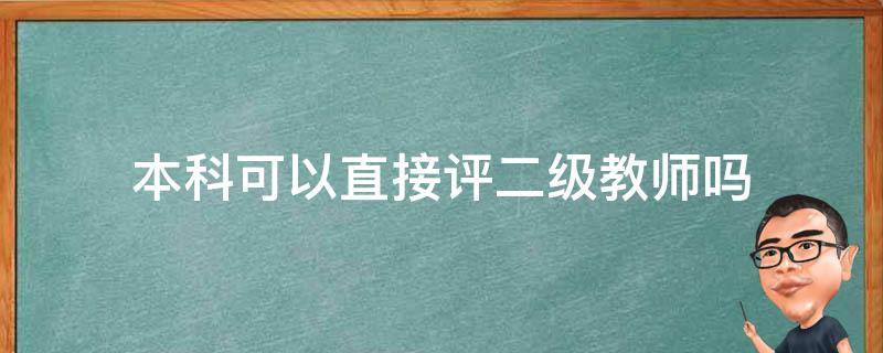 本科可以直接评二级教师吗 本科怎么评二级教师