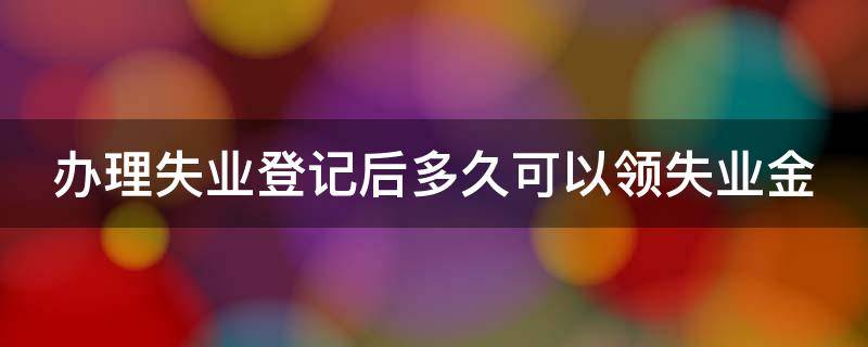 辦理失業(yè)登記后多久可以領(lǐng)失業(yè)金（怎么領(lǐng)取失業(yè)保險(xiǎn)金）