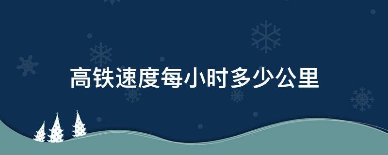 高铁速度每小时多少公里（韩国高铁速度每小时多少公里）