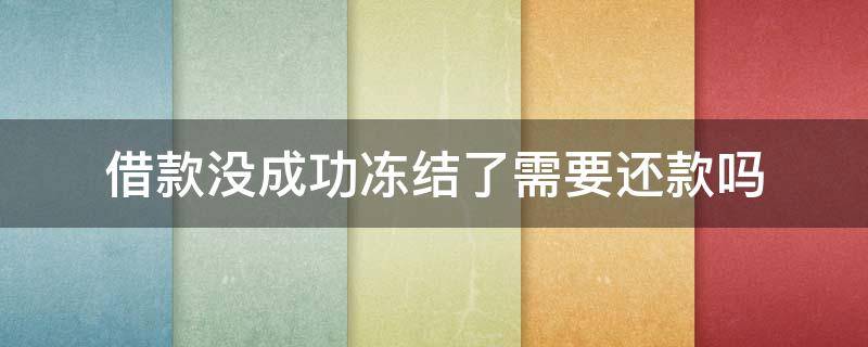 借款没成功冻结了需要还款吗 借款没成功冻结了需要报警吗