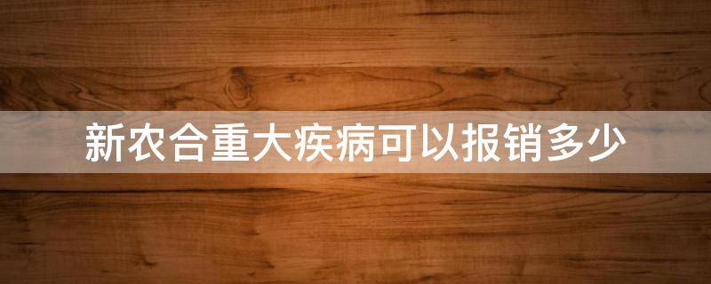 新農(nóng)合重大疾病可以報銷多少 重大疾病農(nóng)合報銷多少?