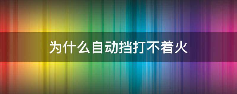 為什么自動擋打不著火 自動擋打不著火原因