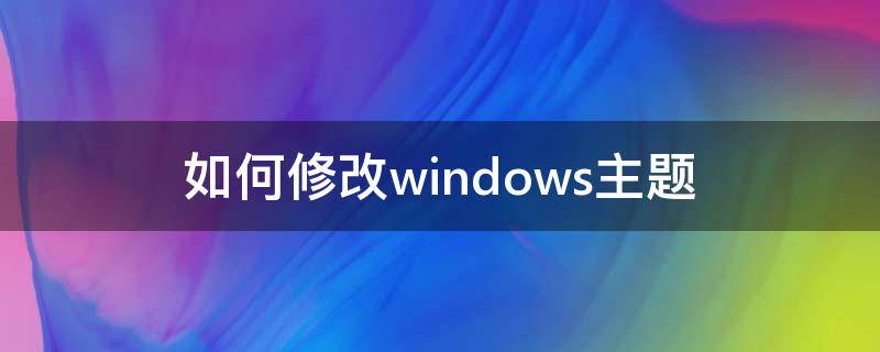 如何修改windows主题（windows10怎么更改主题）