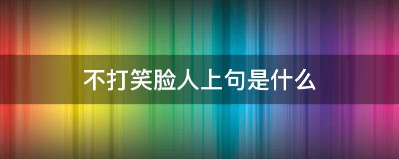 不打笑臉人上句是什么 俗話說不打笑臉