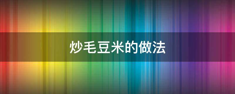 炒毛豆米的做法（炒毛豆米的家常做法）