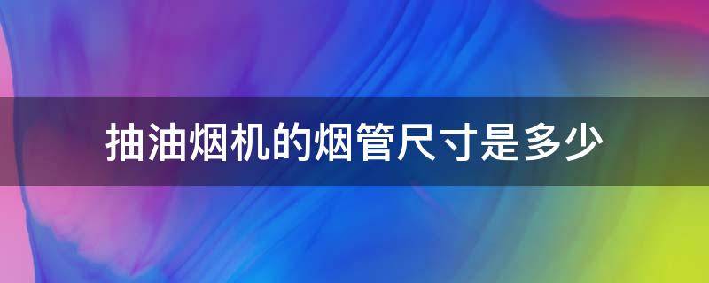 抽油烟机的烟管尺寸是多少（抽油烟机烟管的尺寸多大）