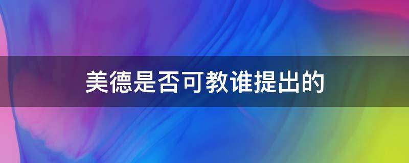 美德是否可教谁提出的 首次提出美德是否可教