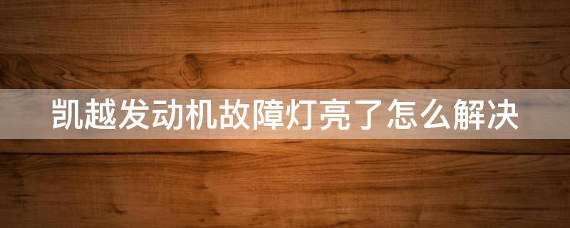 凱越發(fā)動機(jī)故障燈亮了怎么解決（凱越發(fā)動機(jī)故障燈亮了怎么解決圖片）