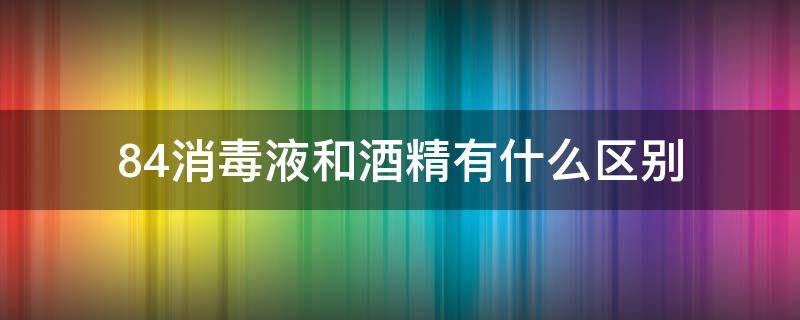 84消毒液和酒精有什么區(qū)別 消毒液酒精和84的區(qū)別