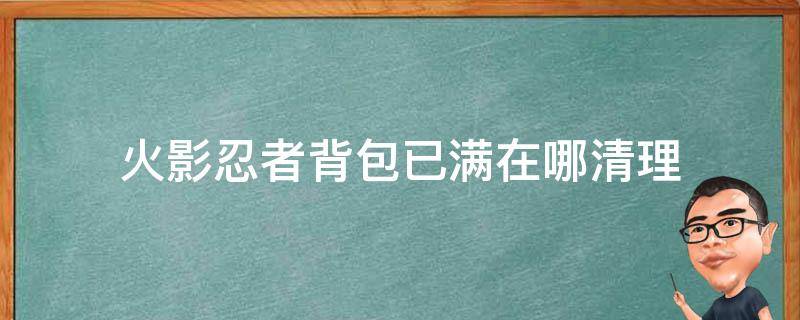 火影忍者背包已满在哪清理 火影忍者背包满了在哪里清理