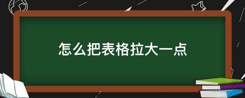 怎么把表格拉大一點(diǎn) 怎樣把表格拉大一點(diǎn)