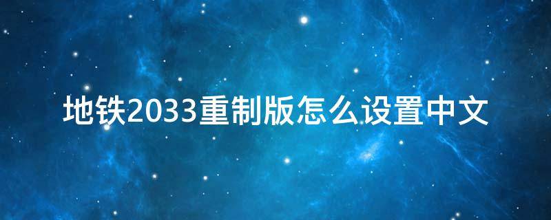 地铁2033重制版怎么设置中文 地铁2033原版怎么设置中文