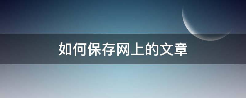 如何保存网上的文章 网上的好文章如何保存下来