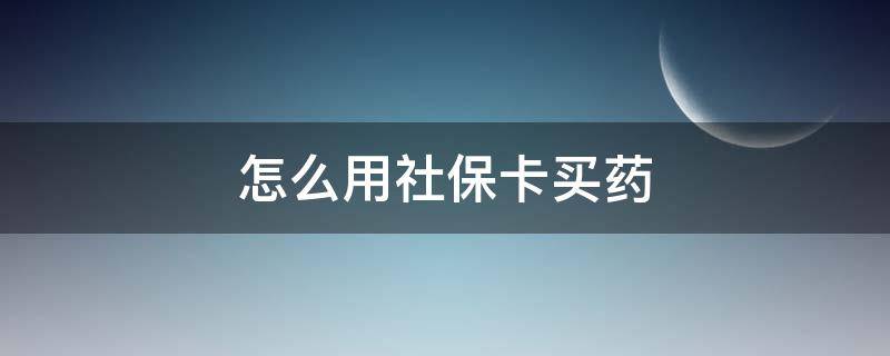 怎么用社保卡买药（支付宝怎么用社保卡买药）