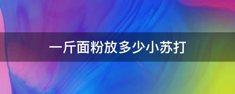 一斤面粉放多少小蘇打 做饅頭一斤面粉放多少小蘇打