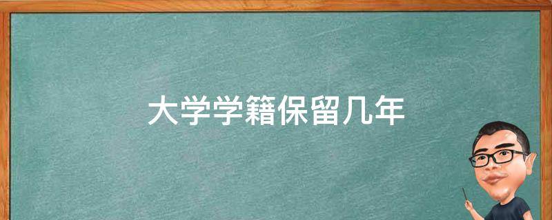 大学学籍保留几年 大学学籍一般保留几年