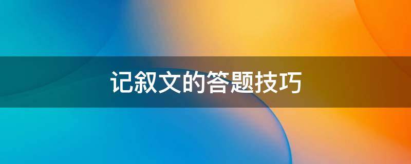 記敘文的答題技巧 語(yǔ)文記敘文的答題技巧