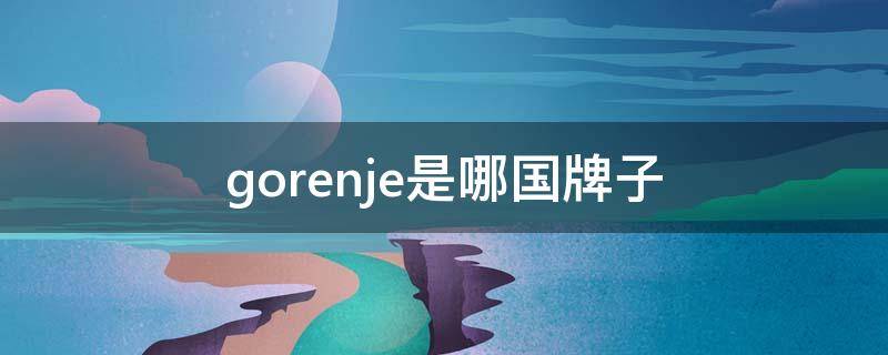 gorenje是哪国牌子 gorenje是什么牌子