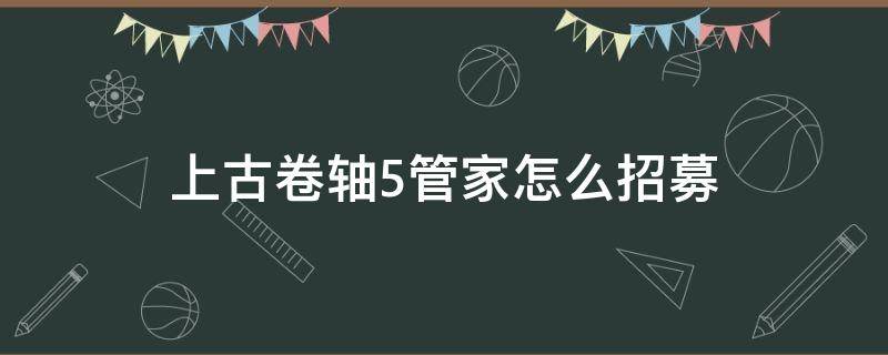 上古卷轴5管家怎么招募 上古卷轴5管家在哪招募