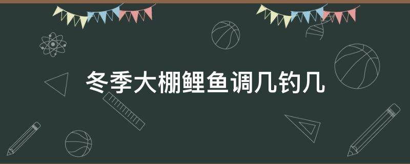 冬季大棚鲤鱼调几钓几（钓鲤鱼调漂调几目）