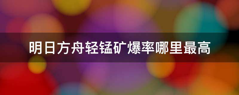 明日方舟輕錳礦爆率哪里最高（明日方舟輕錳礦爆率哪里最高2022）