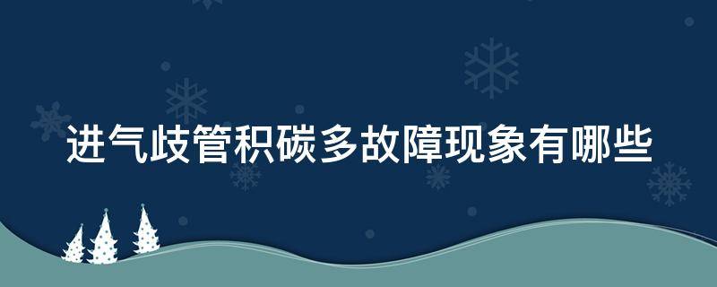 進(jìn)氣歧管積碳多故障現(xiàn)象有哪些（進(jìn)氣歧管積碳多故障現(xiàn)象有哪些原因）