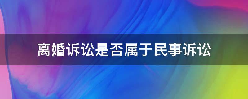 离婚诉讼是否属于民事诉讼 离婚诉讼属于民事诉讼吗