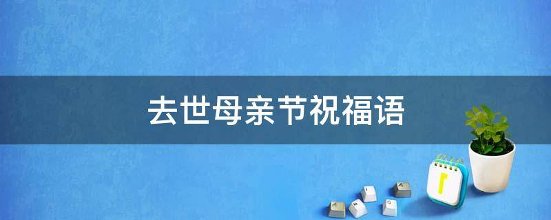 去世母亲节祝福语 对过世母亲节祝福短语