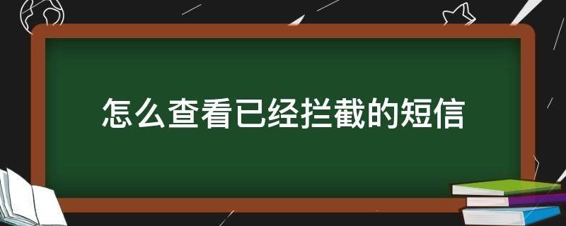 怎么查看已经拦截的短信（怎么查看拦截了的短信）