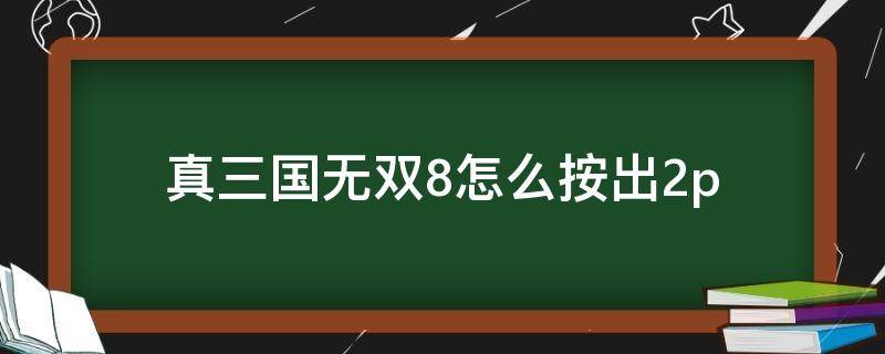 真三国无双8怎么按出2p（真三国无双8怎么按出2p ps4）