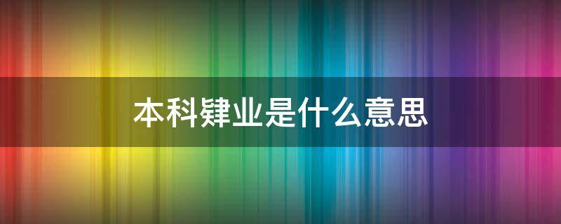 本科肄業(yè)是什么意思（大學(xué)本科肄業(yè)是什么意思）