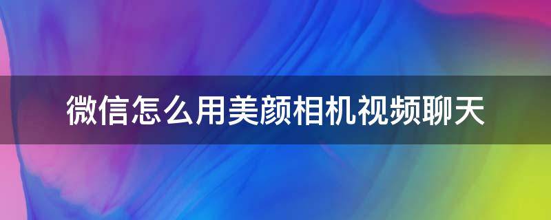 微信怎么用美颜相机视频聊天 微信怎么用美颜相机视频聊天iphone6sp