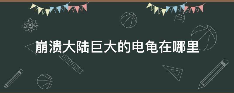 崩潰大陸巨大的電龜在哪里（崩潰大陸電龜精髓在哪里）