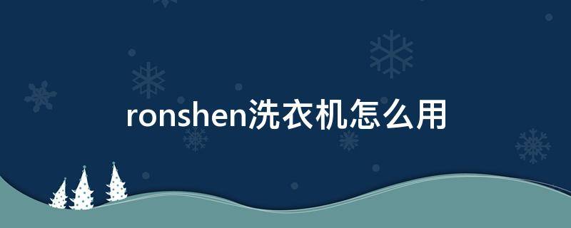 ronshen洗衣機怎么用（ronshen洗衣機怎么用視頻）