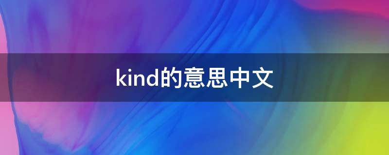 kind的意思中文 Kind中文是什么意思