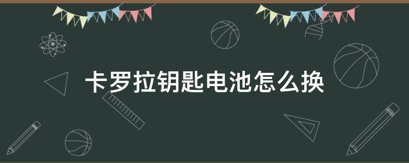 卡羅拉鑰匙電池怎么換 卡羅拉遙控鑰匙怎么換電池