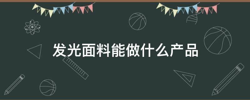 发光面料能做什么产品 发光的面料有哪些