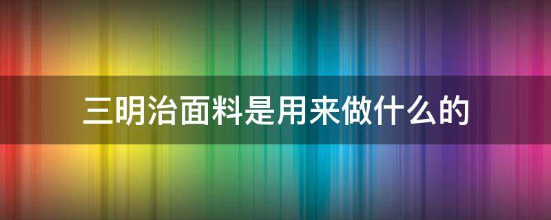 三明治面料是用来做什么的（做三明治用的材料是哪一些）