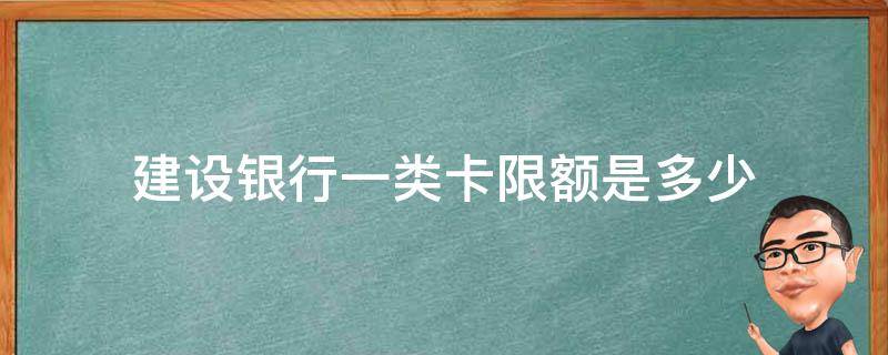 建设银行一类卡限额是多少（建设银行一类卡的限额）