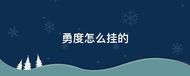 勇度怎么掛的 勇度怎么了