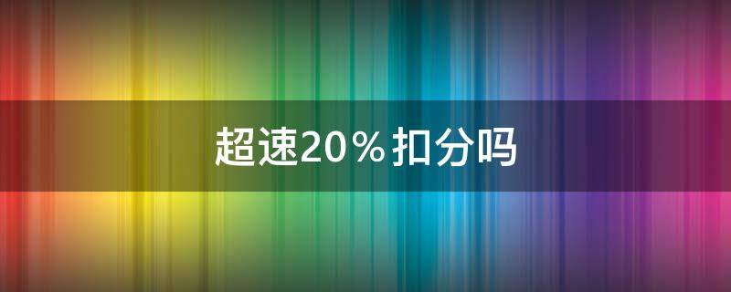 超速20％扣分嗎（超速20%扣分嗎罰多少錢）