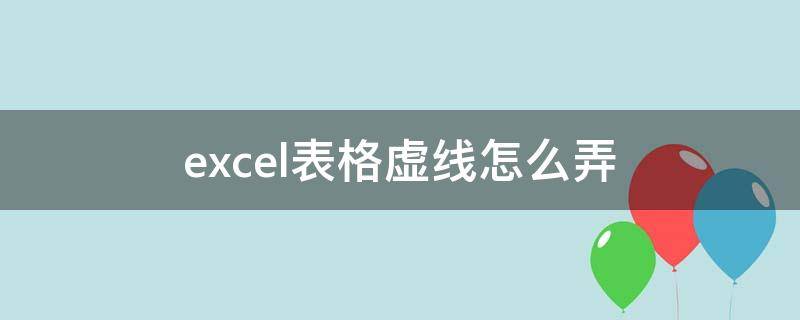 excel表格虚线怎么弄（excel表格虚线怎么弄掉）