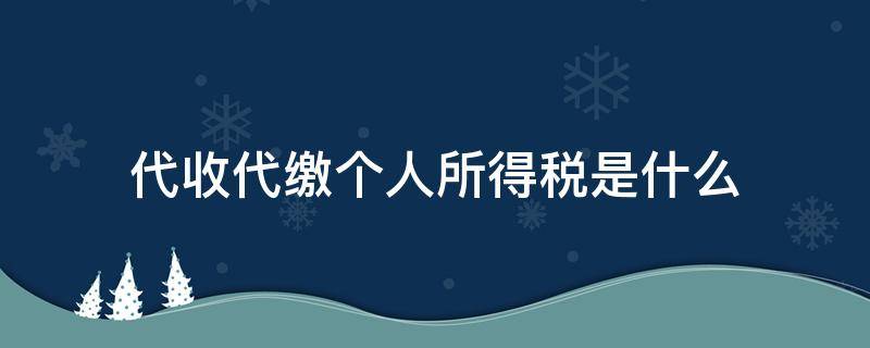 代收代缴个人所得税是什么（个人所得税代收代缴什么意思）