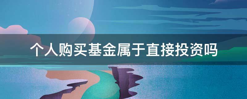 个人购买基金属于直接投资吗 个人购买基金投资属于什么