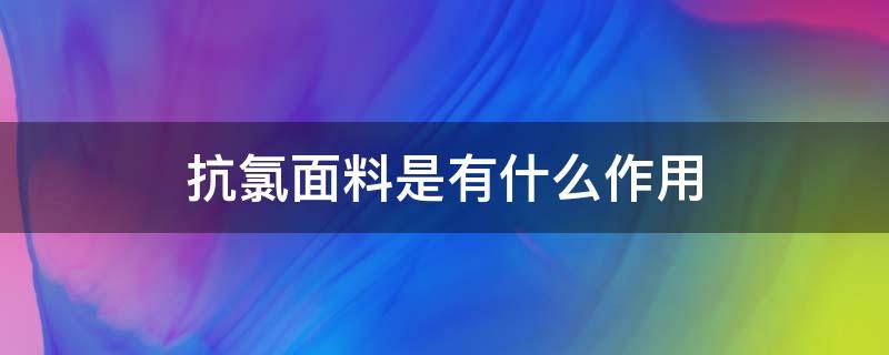 抗氯面料是有什么作用 衣服抗氯是什么