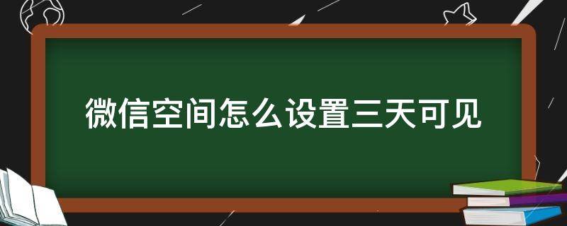 微信空间怎么设置三天可见 微信空间如何设置三天可见