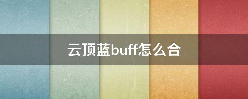 云頂藍(lán)buff怎么合（云頂黑藍(lán)buff怎么合成）