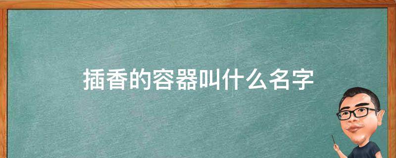 插香的容器叫什么名字 门口插香的容器叫什么